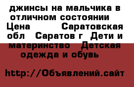 джинсы на мальчика в отличном состоянии! › Цена ­ 450 - Саратовская обл., Саратов г. Дети и материнство » Детская одежда и обувь   